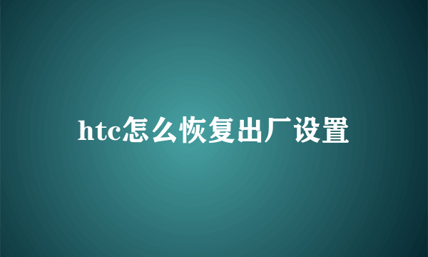 htc怎么恢复出厂设置