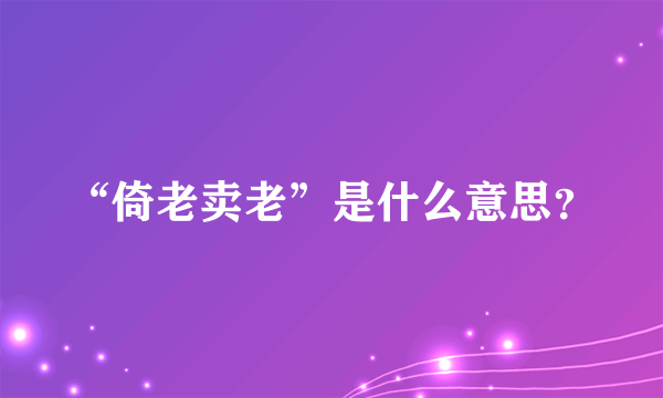 “倚老卖老”是什么意思？