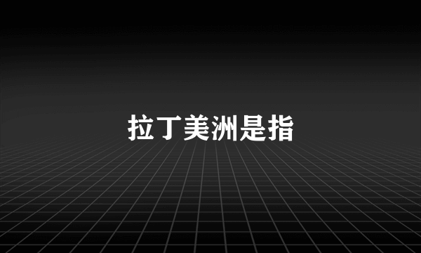 拉丁美洲是指