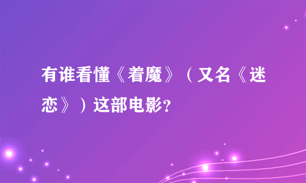 有谁看懂《着魔》（又名《迷恋》）这部电影？