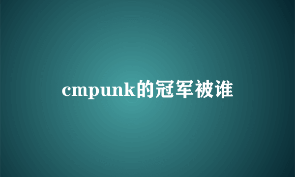 cmpunk的冠军被谁