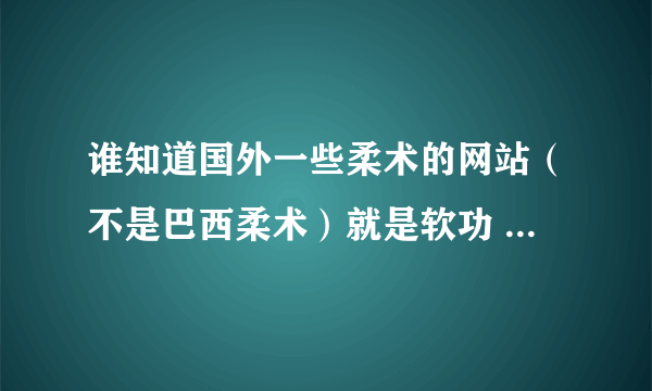 谁知道国外一些柔术的网站（不是巴西柔术）就是软功 比如像ZLATA的 最好有视频