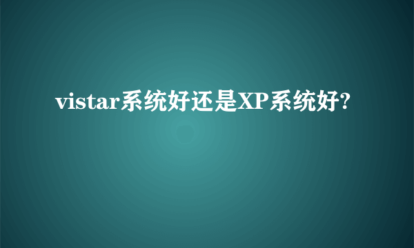 vistar系统好还是XP系统好?