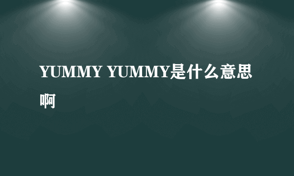 YUMMY YUMMY是什么意思啊