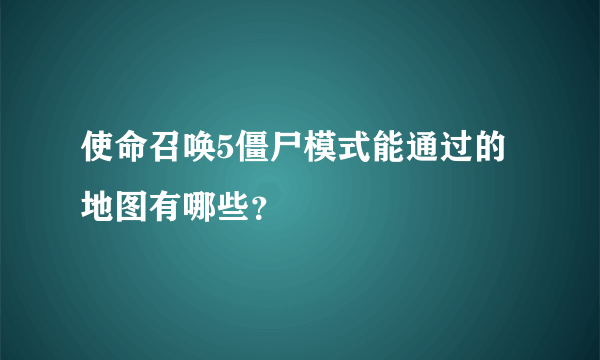 使命召唤5僵尸模式能通过的地图有哪些？