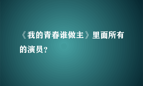 《我的青春谁做主》里面所有的演员？