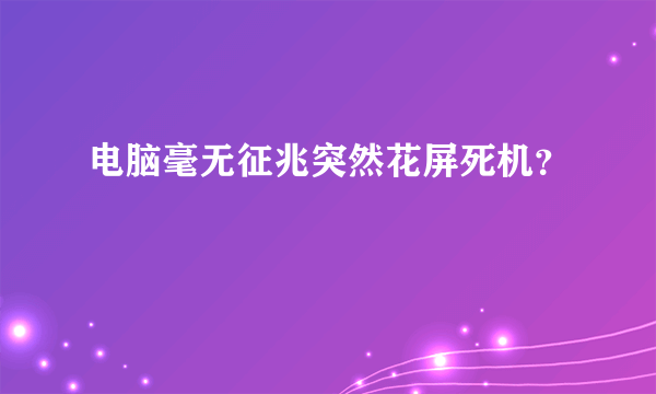 电脑毫无征兆突然花屏死机？