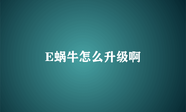 E蜗牛怎么升级啊