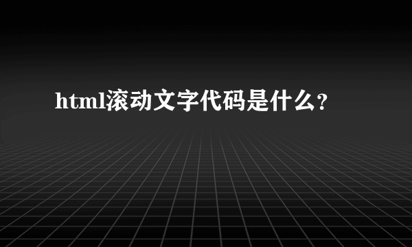 html滚动文字代码是什么？