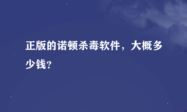 正版的诺顿杀毒软件，大概多少钱？