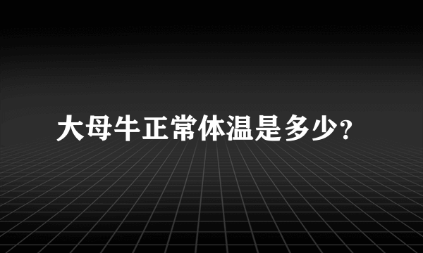 大母牛正常体温是多少？