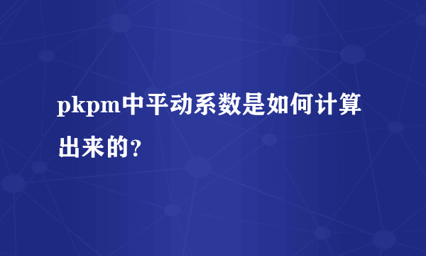 pkpm中平动系数是如何计算出来的？