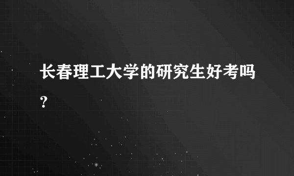 长春理工大学的研究生好考吗？