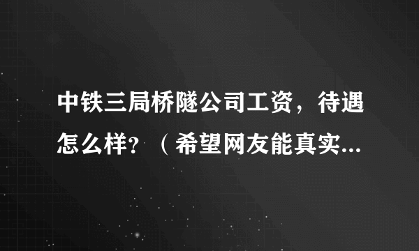 中铁三局桥隧公司工资，待遇怎么样？（希望网友能真实，详细的帮我解答。）