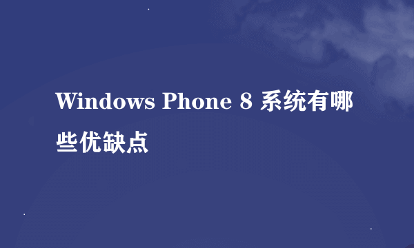 Windows Phone 8 系统有哪些优缺点