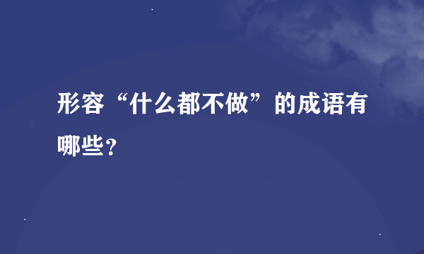 形容“什么都不做”的成语有哪些？