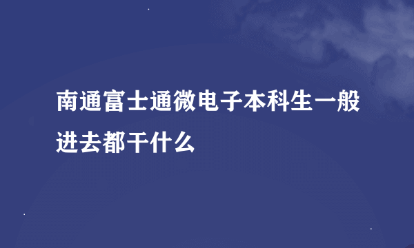 南通富士通微电子本科生一般进去都干什么