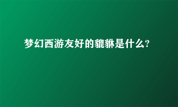 梦幻西游友好的貔貅是什么?