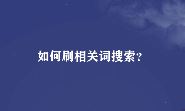 如何刷相关词搜索？