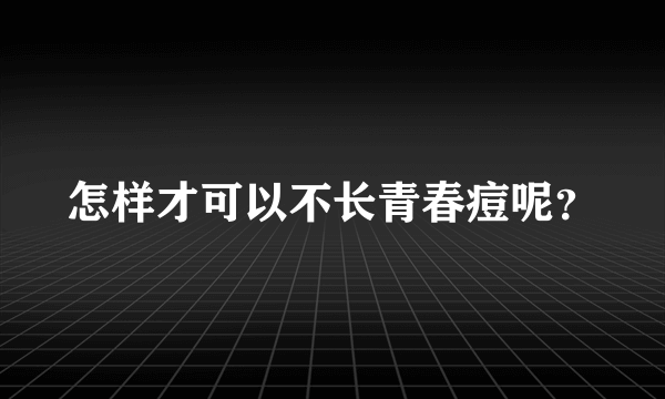 怎样才可以不长青春痘呢？