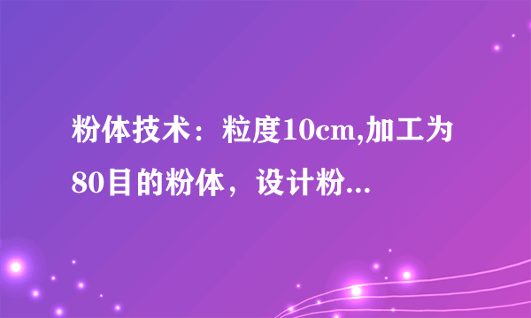 粉体技术：粒度10cm,加工为80目的粉体，设计粉碎方案，计算每级粉碎比。