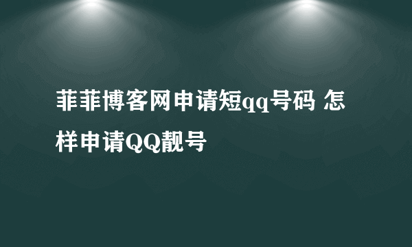 菲菲博客网申请短qq号码 怎样申请QQ靓号