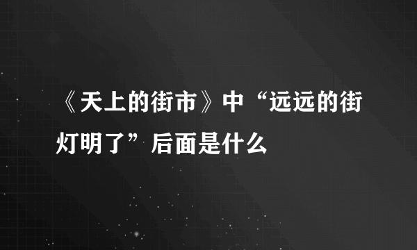 《天上的街市》中“远远的街灯明了”后面是什么