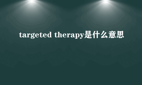 targeted therapy是什么意思