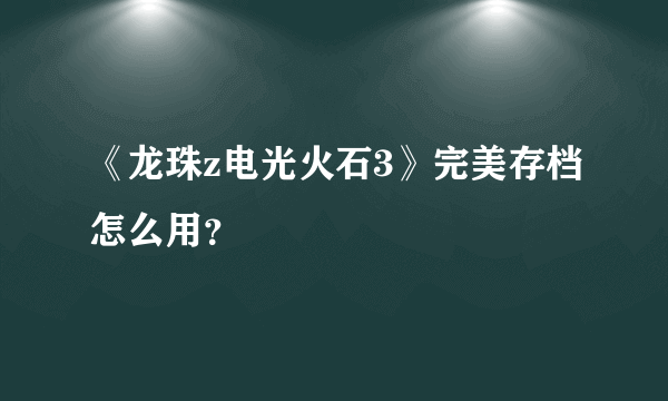 《龙珠z电光火石3》完美存档怎么用？