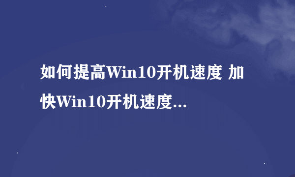 如何提高Win10开机速度 加快Win10开机速度的四种方法