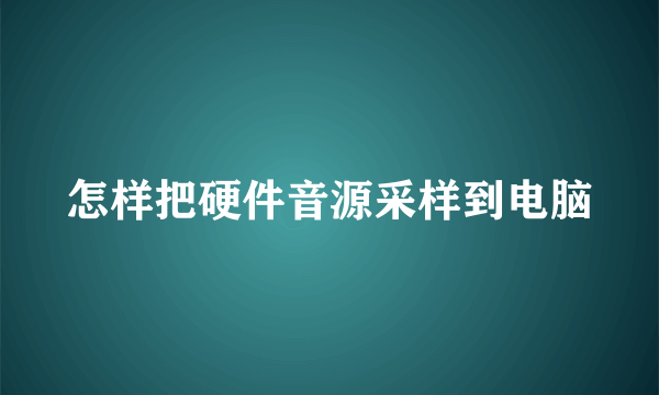 怎样把硬件音源采样到电脑