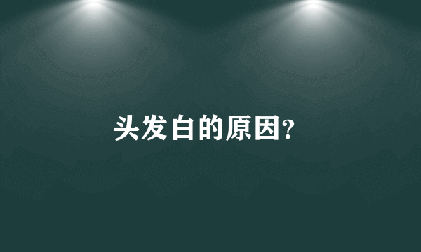 头发白的原因？