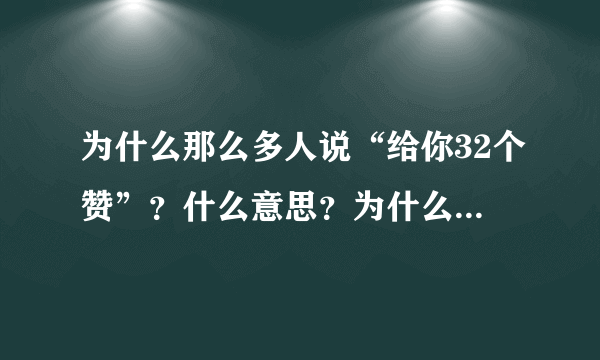 为什么那么多人说“给你32个赞”？什么意思？为什么是32？