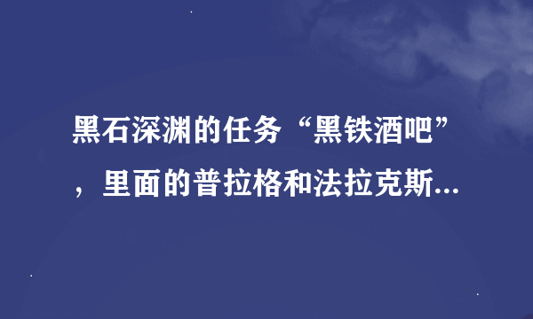 黑石深渊的任务“黑铁酒吧”，里面的普拉格和法拉克斯怎么打？打不到。