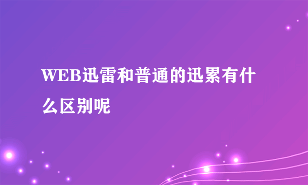 WEB迅雷和普通的迅累有什么区别呢