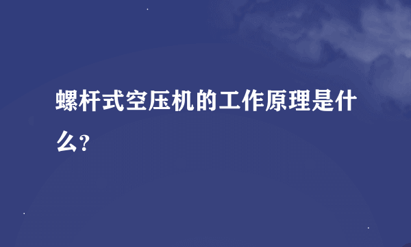 螺杆式空压机的工作原理是什么？