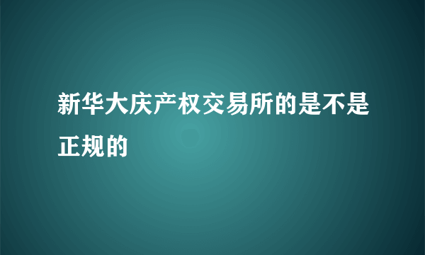 新华大庆产权交易所的是不是正规的