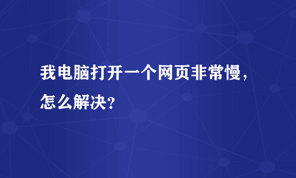 我电脑打开一个网页非常慢，怎么解决？