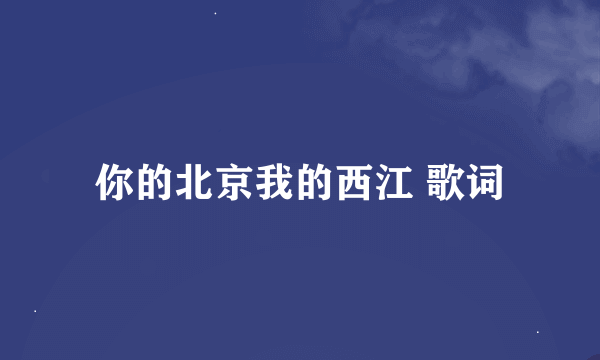 你的北京我的西江 歌词