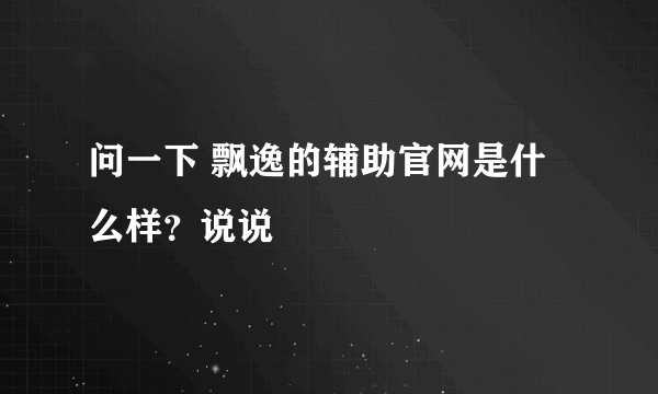 问一下 飘逸的辅助官网是什么样？说说