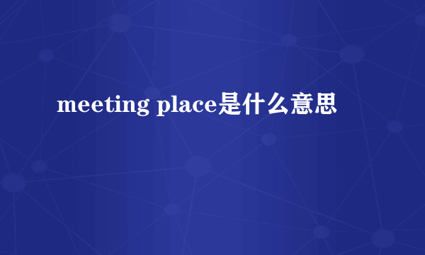 meeting place是什么意思