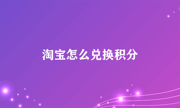 淘宝怎么兑换积分