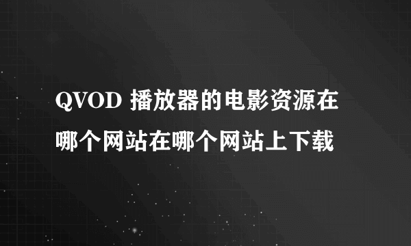 QVOD 播放器的电影资源在哪个网站在哪个网站上下载