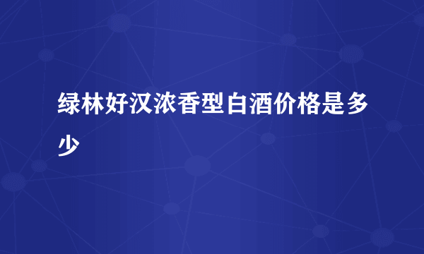 绿林好汉浓香型白酒价格是多少