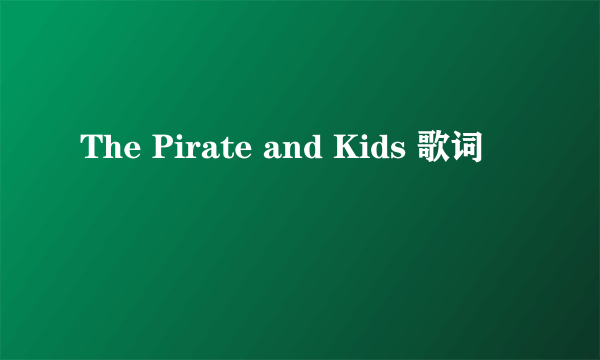 The Pirate and Kids 歌词