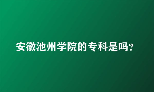 安徽池州学院的专科是吗？