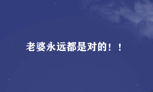 老婆永远都是对的！！