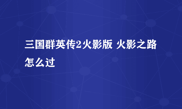 三国群英传2火影版 火影之路怎么过