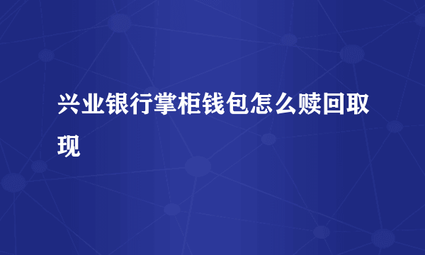 兴业银行掌柜钱包怎么赎回取现