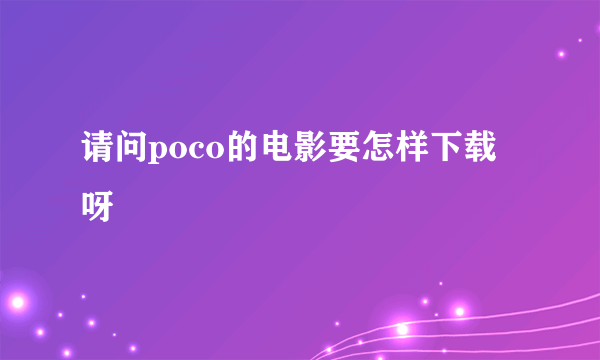 请问poco的电影要怎样下载呀